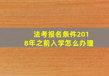 法考报名条件2018年之前入学怎么办理