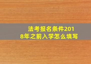 法考报名条件2018年之前入学怎么填写