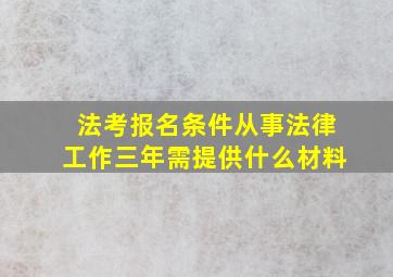 法考报名条件从事法律工作三年需提供什么材料