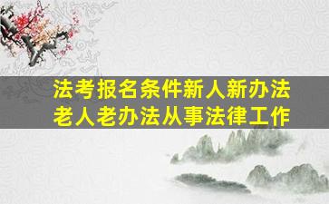 法考报名条件新人新办法老人老办法从事法律工作