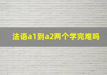 法语a1到a2两个学完难吗