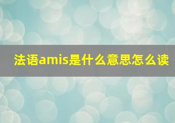 法语amis是什么意思怎么读