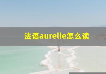 法语aurelie怎么读