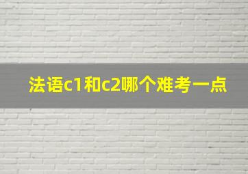 法语c1和c2哪个难考一点