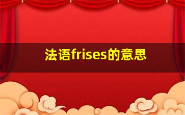 法语frises的意思