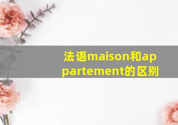 法语maison和appartement的区别