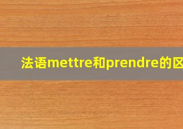 法语mettre和prendre的区别