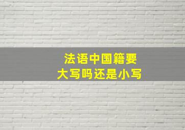 法语中国籍要大写吗还是小写