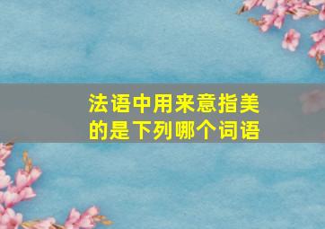 法语中用来意指美的是下列哪个词语