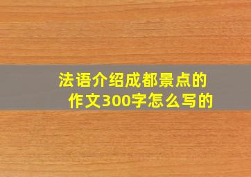 法语介绍成都景点的作文300字怎么写的