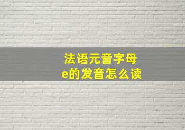 法语元音字母e的发音怎么读