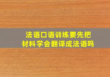 法语口语训练要先把材料学会翻译成法语吗