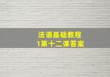 法语基础教程1第十二课答案