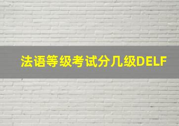 法语等级考试分几级DELF