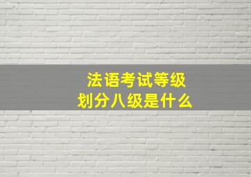 法语考试等级划分八级是什么