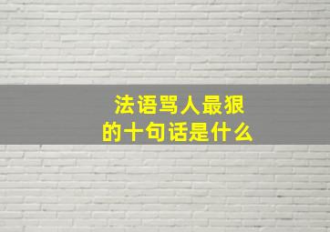 法语骂人最狠的十句话是什么