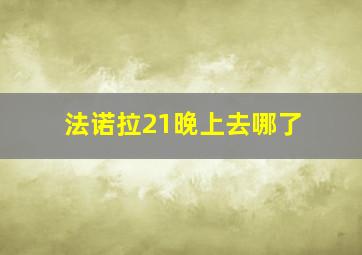 法诺拉21晚上去哪了