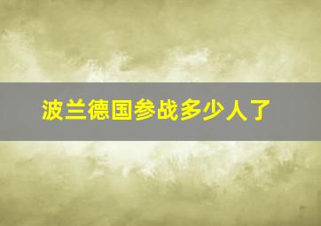 波兰德国参战多少人了