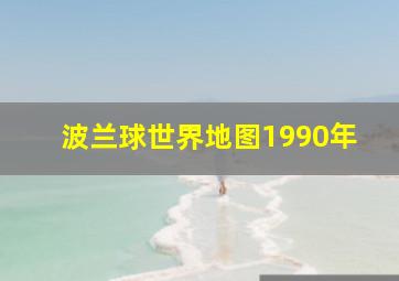 波兰球世界地图1990年