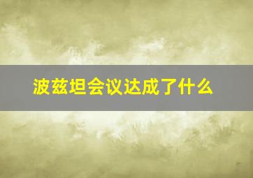 波兹坦会议达成了什么