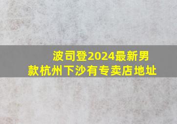 波司登2024最新男款杭州下沙有专卖店地址