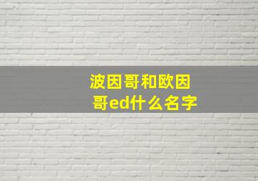 波因哥和欧因哥ed什么名字