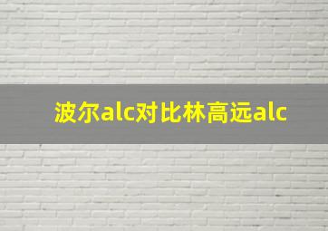 波尔alc对比林高远alc