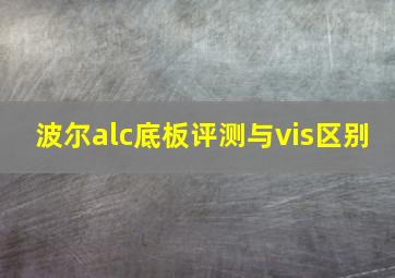 波尔alc底板评测与vis区别