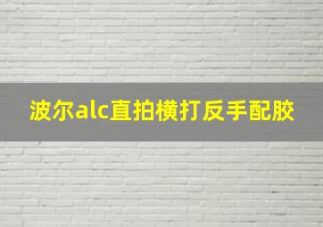 波尔alc直拍横打反手配胶