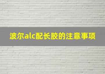 波尔alc配长胶的注意事项