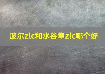 波尔zlc和水谷隼zlc哪个好