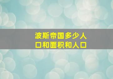 波斯帝国多少人口和面积和人口