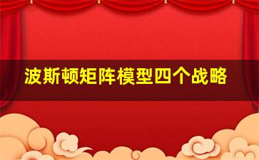 波斯顿矩阵模型四个战略