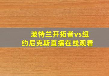 波特兰开拓者vs纽约尼克斯直播在线观看