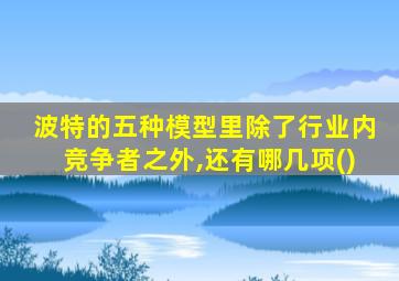 波特的五种模型里除了行业内竞争者之外,还有哪几项()