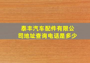 泰丰汽车配件有限公司地址查询电话是多少