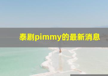 泰剧pimmy的最新消息