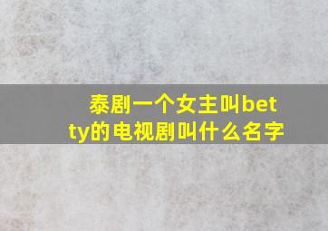 泰剧一个女主叫betty的电视剧叫什么名字