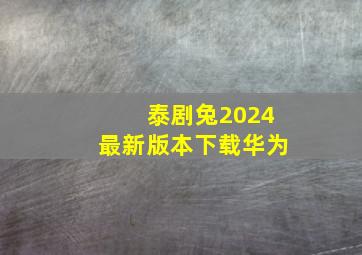 泰剧兔2024最新版本下载华为