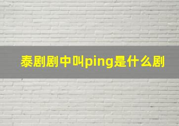 泰剧剧中叫ping是什么剧