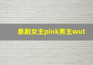 泰剧女主pink男主wut