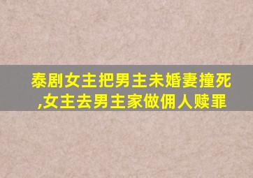 泰剧女主把男主未婚妻撞死,女主去男主家做佣人赎罪