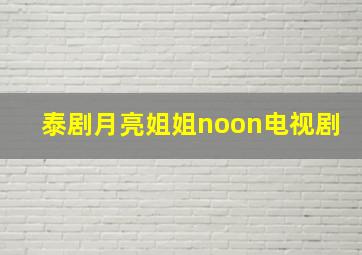 泰剧月亮姐姐noon电视剧