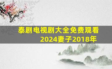 泰剧电视剧大全免费观看2024妻子2018年