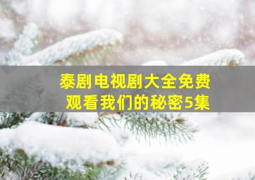 泰剧电视剧大全免费观看我们的秘密5集