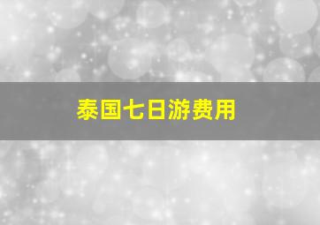 泰国七日游费用