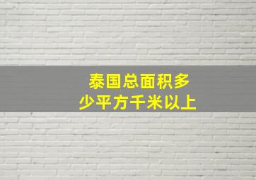 泰国总面积多少平方千米以上