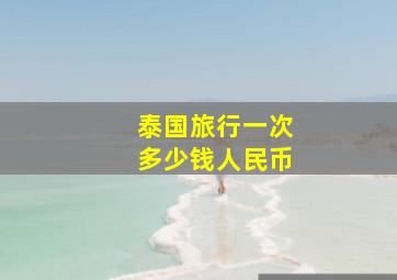 泰国旅行一次多少钱人民币