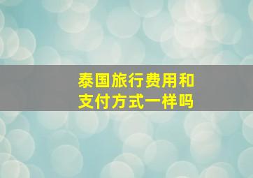 泰国旅行费用和支付方式一样吗