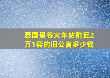 泰国曼谷火车站附近2万1套的旧公寓多少钱